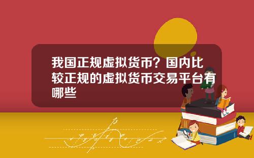 我国正规虚拟货币？国内比较正规的虚拟货币交易平台有哪些
