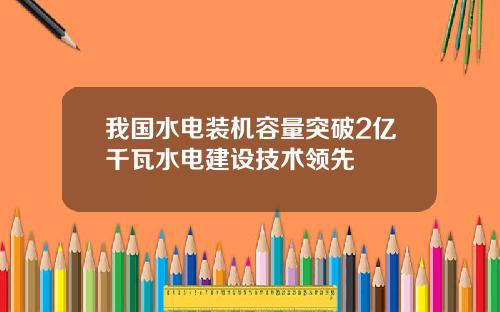 我国水电装机容量突破2亿千瓦水电建设技术领先