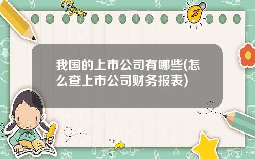我国的上市公司有哪些(怎么查上市公司财务报表)