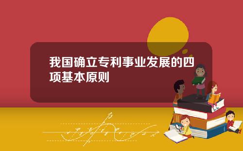 我国确立专利事业发展的四项基本原则