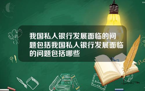 我国私人银行发展面临的问题包括我国私人银行发展面临的问题包括哪些