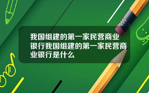 我国组建的第一家民营商业银行我国组建的第一家民营商业银行是什么
