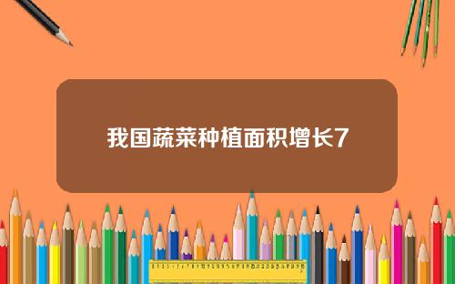我国蔬菜种植面积增长7