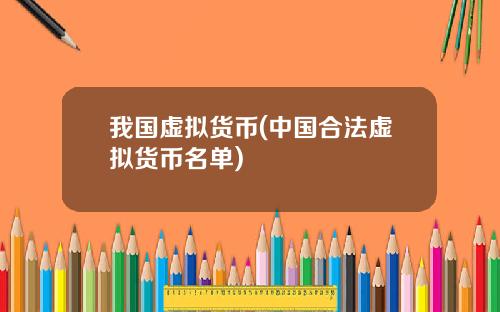 我国虚拟货币(中国合法虚拟货币名单)