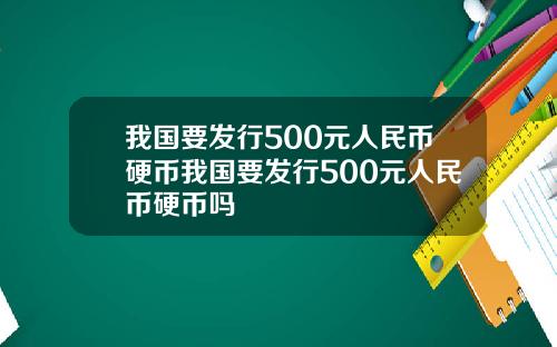 我国要发行500元人民币硬币我国要发行500元人民币硬币吗