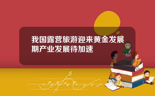 我国露营旅游迎来黄金发展期产业发展待加速