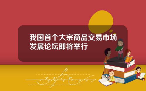 我国首个大宗商品交易市场发展论坛即将举行
