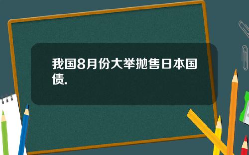 我国8月份大举抛售日本国债.