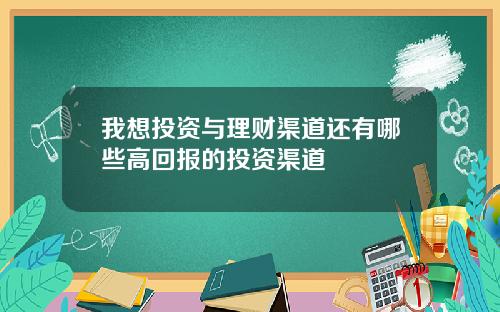 我想投资与理财渠道还有哪些高回报的投资渠道