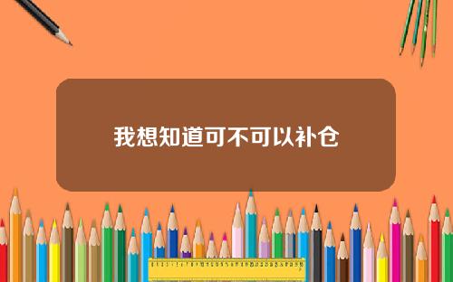 我想知道可不可以补仓