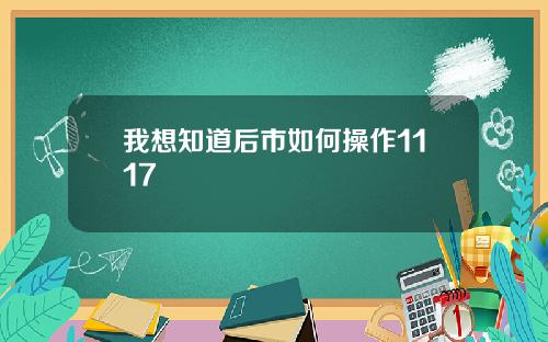 我想知道后市如何操作1117 我想知道后市如何操作1117