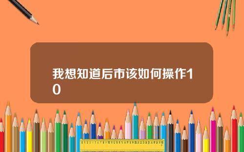 我想知道后市该如何操作10