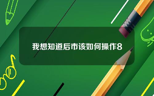 我想知道后市该如何操作8 我想知道后市该如何操作8