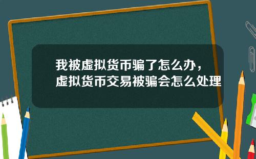 我被虚拟货币骗了怎么办，虚拟货币交易被骗会怎么处理