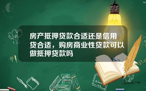 房产抵押贷款合适还是信用贷合适，购房商业性贷款可以做抵押贷款吗