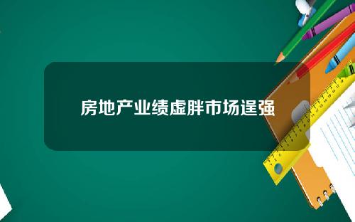 房地产业绩虚胖市场逞强