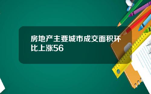 房地产主要城市成交面积环比上涨56