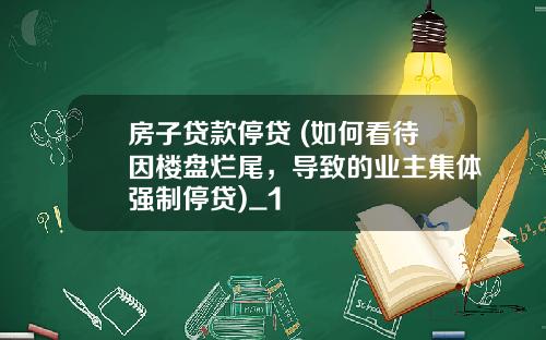 房子贷款停贷 (如何看待因楼盘烂尾，导致的业主集体强制停贷)_1