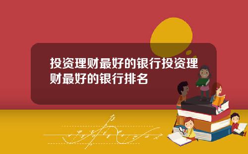 投资理财最好的银行投资理财最好的银行排名