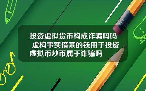 投资虚拟货币构成诈骗吗吗 虚构事实借来的钱用于投资虚拟币炒币属于诈骗吗