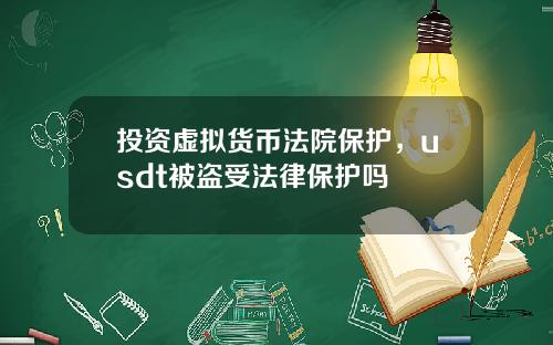投资虚拟货币法院保护，usdt被盗受法律保护吗