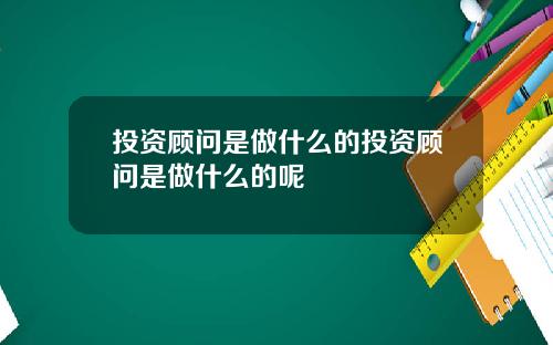 投资顾问是做什么的投资顾问是做什么的呢