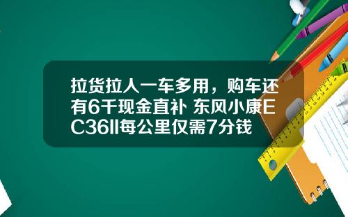 拉货拉人一车多用，购车还有6千现金直补 东风小康EC36II每公里仅需7分钱