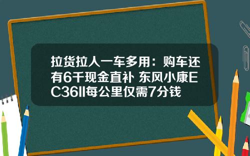 拉货拉人一车多用：购车还有6千现金直补 东风小康EC36II每公里仅需7分钱