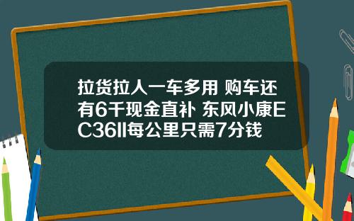拉货拉人一车多用 购车还有6千现金直补 东风小康EC36II每公里只需7分钱