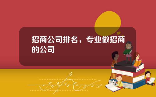 招商公司排名，专业做招商的公司