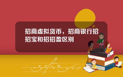 招商虚拟货币，招商银行招招宝和招招盈区别