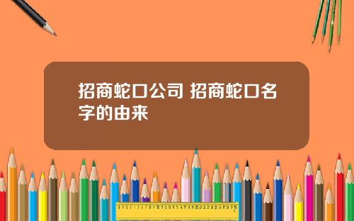 招商蛇口公司 招商蛇口名字的由来