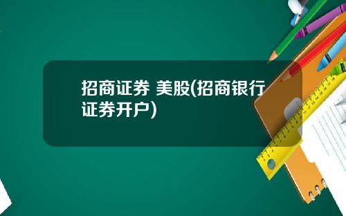 招商证券 美股(招商银行证券开户)