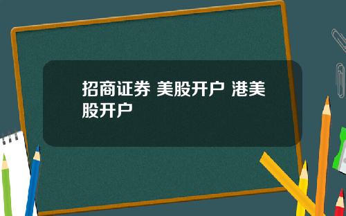 招商证券 美股开户 港美股开户