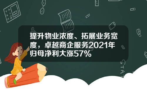 提升物业浓度、拓展业务宽度，卓越商企服务2021年归母净利大涨57%