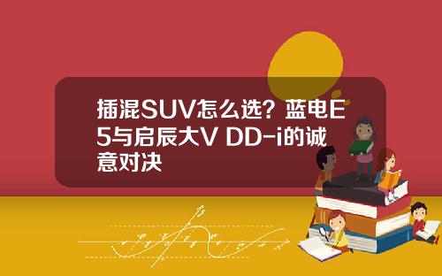 插混SUV怎么选？蓝电E5与启辰大V DD-i的诚意对决