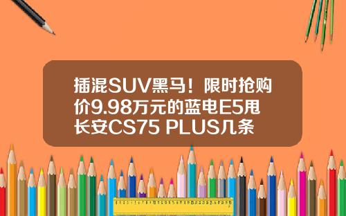 插混SUV黑马！限时抢购价9.98万元的蓝电E5甩长安CS75 PLUS几条街！