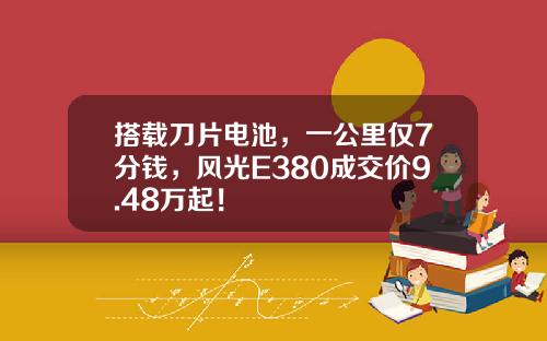 搭载刀片电池，一公里仅7分钱，风光E380成交价9.48万起！