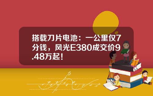 搭载刀片电池：一公里仅7分钱，风光E380成交价9.48万起！