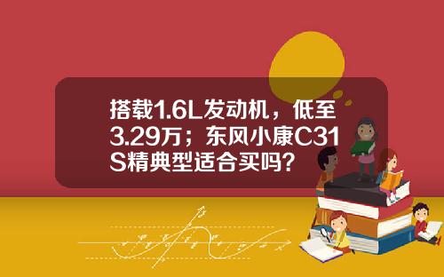 搭载1.6L发动机，低至3.29万；东风小康C31S精典型适合买吗？