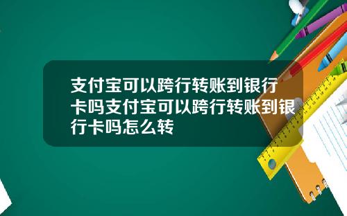 支付宝可以跨行转账到银行卡吗支付宝可以跨行转账到银行卡吗怎么转