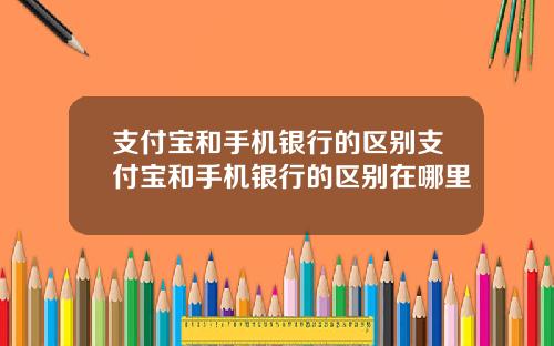 支付宝和手机银行的区别支付宝和手机银行的区别在哪里