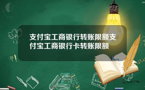 支付宝工商银行转账限额支付宝工商银行卡转账限额