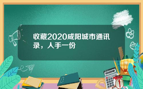 收藏2020咸阳城市通讯录，人手一份