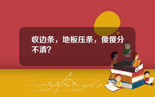 收边条，地板压条，傻傻分不清？
