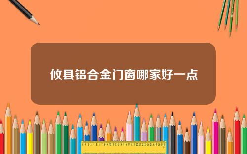 攸县铝合金门窗哪家好一点