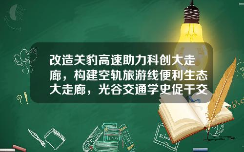 改造关豹高速助力科创大走廊，构建空轨旅游线便利生态大走廊，光谷交通学史促干交出双优答卷