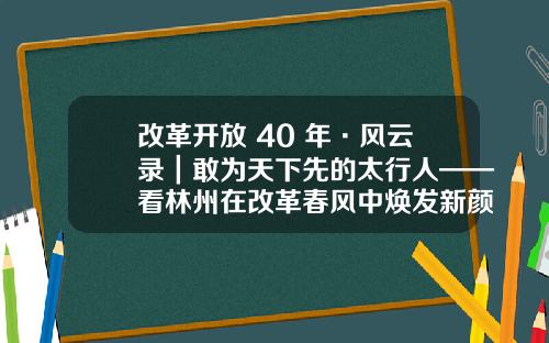 改革开放 40 年·风云录｜敢为天下先的太行人——看林州在改革春风中焕发新颜