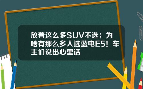 放着这么多SUV不选；为啥有那么多人选蓝电E5！车主们说出心里话