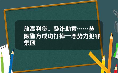 放高利贷、敲诈勒索……黄陂警方成功打掉一恶势力犯罪集团